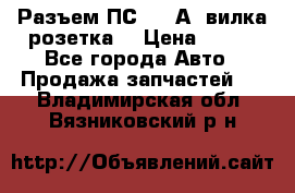 Разъем ПС-300 А3 вилка розетка  › Цена ­ 390 - Все города Авто » Продажа запчастей   . Владимирская обл.,Вязниковский р-н